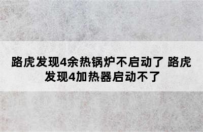 路虎发现4余热锅炉不启动了 路虎发现4加热器启动不了